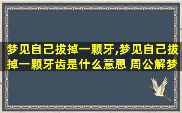 梦见自己拔掉一颗牙,梦见自己拔掉一颗牙齿是什么意思 周公解梦